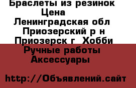 Браслеты из резинок › Цена ­ 60 - Ленинградская обл., Приозерский р-н, Приозерск г. Хобби. Ручные работы » Аксессуары   